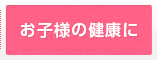 お子様の健康に