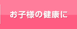 お子様の健康に