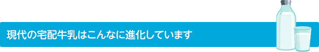 現代の宅配牛乳はこんなに進化しています