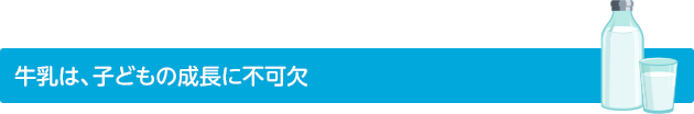 牛乳は、子どもの成長に不可欠