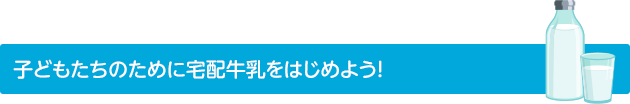 子どもたちのために宅配牛乳をはじめよう！