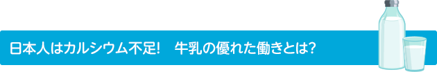 日本人はカルシウム不足！　牛乳の優れた働きとは？